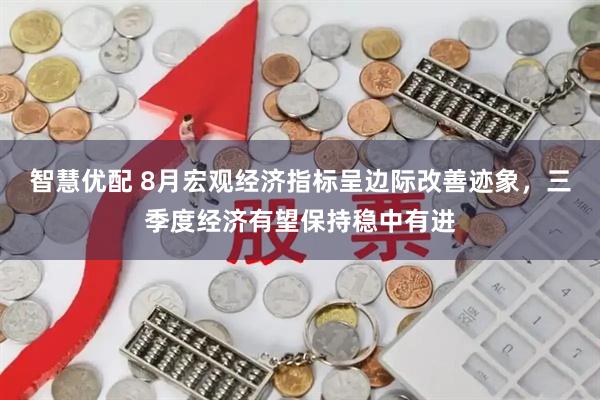 智慧优配 8月宏观经济指标呈边际改善迹象,三季度经济有望保持稳中有进