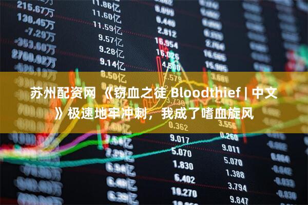 苏州配资网 《窃血之徒 Bloodthief | 中文》极速地牢冲刺,我成了嗜血旋风