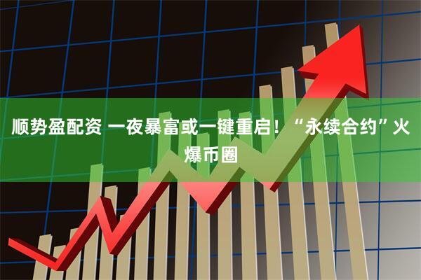 顺势盈配资 一夜暴富或一键重启!“永续合约”火爆币圈