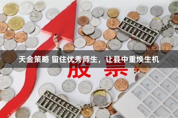天金策略 留住优秀师生,让县中重焕生机