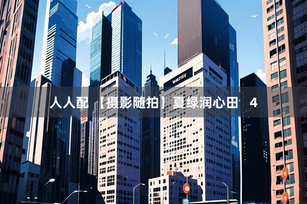 人人配 【摄影随拍】夏绿润心田&#160; &#160;4