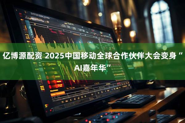 亿博源配资 2025中国移动全球合作伙伴大会变身“AI嘉年华”