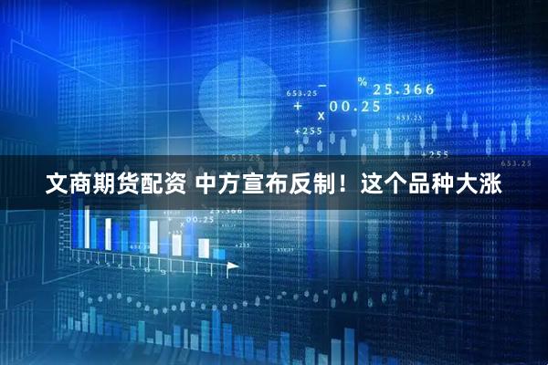 文商期货配资 中方宣布反制!这个品种大涨