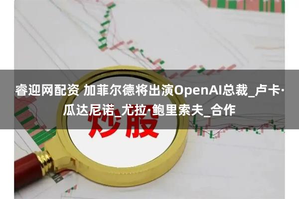 睿迎网配资 加菲尔德将出演OpenAI总裁_卢卡·瓜达尼诺_尤拉·鲍里索夫_合作
