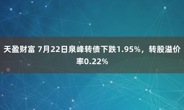 天盈财富 7月22日泉峰转债下跌1.95%,转股溢价率0.22%