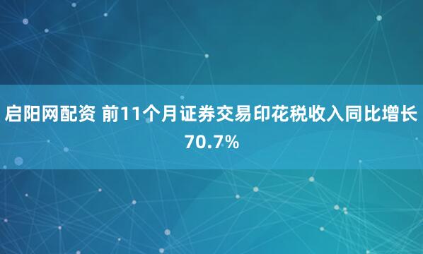 启阳网配资 前11个月证券交易印花税收入同比增长70.7%