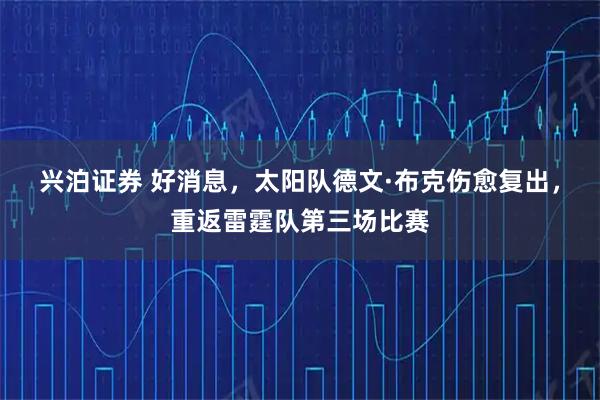 兴泊证券 好消息，太阳队德文·布克伤愈复出，重返雷霆队第三场比赛